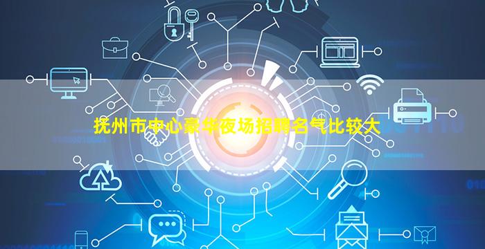 抚州市中心豪华夜场招聘名气比较大