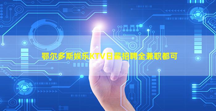 鄂尔多斯娱乐KTV日薪招聘全兼职都可
